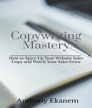 Copywriting Mastery : How to Spice Up Your Website Sales Copy and Watch Your Sales Grow cover image