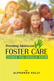 Providing Adolescent Foster Care : Things You Should Know cover image