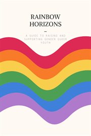 Rainbow Horizons : A Guide to Raising and Supporting Gender Queer Youth cover image