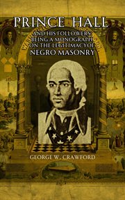 Prince Hall and His Followers; Being a Monograph on the Legitimacy of Negro Masonry cover image