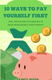10 Ways to Pay Yourself First : Tips, Tricks and Techniques to Save More Money Every Month cover image