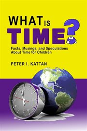 What Is Time? Facts, Musings, and Speculations About Time for Children cover image