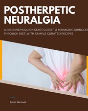 Postherpetic Neuralgia : A Beginner's Quick Start Guide to Managing Shingles Through Diet, With Sample Curated Recipes cover image