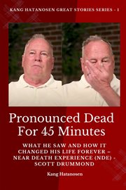 Pronounced Dead for 45 Minutes : What He Saw and How it Changed His Life Forever - Near Death Experience (NDE) - Scott Drummond. Kang Hatanosen GREAT Stories cover image