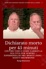 Dichiarato morto per 45 minuti : Ciò che vide e come cambiò la sua vita per sempre - Esperienza di pre-morte (NDE) - Scott Drummond. Kang Hatanosen GRANDI storie della serie cover image