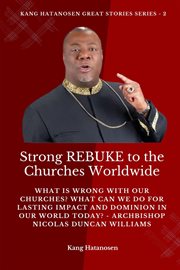 Strong Rebuke to the Churches Worldwide : What is wrong with our Churches? What Can we do for Lasting IMPACT and DOMINION in our WORLD today?. Kang Hatanosen GREAT Stories cover image