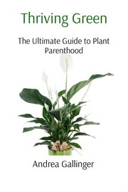 Thriving Green : The Ultimate Guide to Plant Parenthood cover image