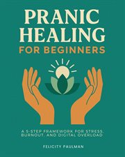 Pranic Healing for Beginners : A 5-step Framework For Stress, Burnout, And Digital Overload cover image