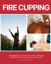 Fire Cupping : A Beginner's 5-Step Quick Start Guide and Overview of Its Use Cases for Healing cover image