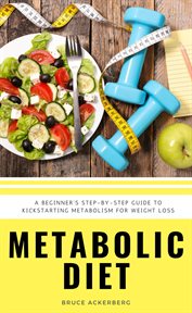 Metabolic Diet : A Beginner's 4 Week Step-By-Step Guide to Increasing Metabolism for Weight Loss. Includes Recipes and a 7-Day Meal Plan cover image