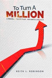 To Turn a Million : A Personal Wealth Plan - And How To Create It cover image