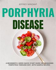 Porphyria Disease : A Beginner's 2-Week Quick Start Guide on Managing Porphyria through Diet, with Sample Recipes cover image