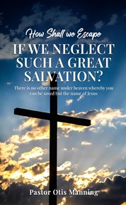 How Shall We Escape if We Neglect Such a Great Salvation? cover image