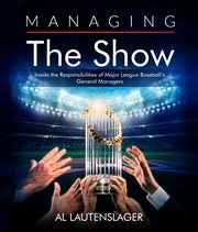 Managing the Show : Inside the Responsibilities of Major League Baseball's General Managers cover image