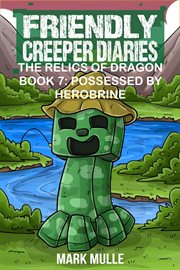 The Relics of Dragons : Possessed by Herobrine. Friendly Creeper Diaries cover image