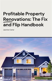 Profitable Property Renovations : The Fix and Flip Handbook cover image