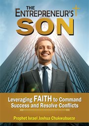 The Entrepreneur's Son : Leveraging Faith To Command Success And Resolve Conflicts cover image