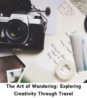 The Art of Wandering : Exploring Creativity Through Travel cover image