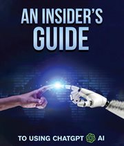 An Insider's Guide to Using ChatGPT AI : A Comprehensive Guide for Writers, Researchers, Students, Business Owners, and AI Enthusiasts cover image