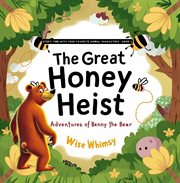 The Great Honey Heist : Adventures of Benny the Bear. Story Time With Your Favorite Animal Characters cover image