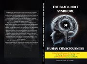 The Black Hole Syndrome of Human Consciousness : The Critical Point of Analysis of the Root Cause to Change Disease into Health and Frustration into cover image