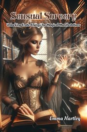 Sensual Sorcery : Unlocking Erotic Energy for Magical Manifestations cover image