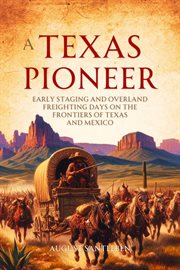 A Texas Pioneer : Early Staging and Overland Freighting Days on the Frontiers of Texas and Mexico cover image