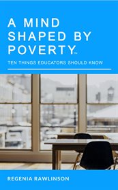 A Mind Shaped by Poverty : Ten Things Educators Should Know cover image