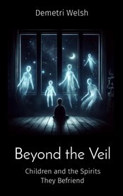 Beyond the Veil : Children and the Spirits They Befriend cover image