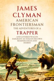 James Clyman, American Frontiersman, 1792-1881 : The Adventures of a Trapper and Covered Wagon Emigrant as Told in His Own Reminiscences and Diaries cover image