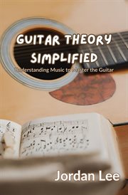 Guitar Theory Simplified : Understanding Music to Master the Guitar cover image