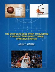 THE COMPLETE BLUEPRINT TO BUILDING A HIGH-SCORING (MAN-TO-MAN) OFFENSIVE SYSTEM-BOOK 1 OF 2 BOOKS cover image