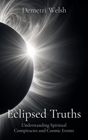 Eclipsed Truths : Understanding Spiritual Conspiracies and Cosmic Events cover image
