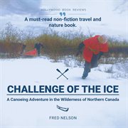 Challenge of the Ice : A Canoeing Adventure In The Wilderness Of Northern Canada cover image
