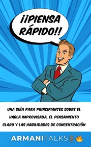 ¡¡Piensa rápido!! : Una guía para principiantes sobre el habla improvisada, el pensamiento claro y las habilidades de co cover image