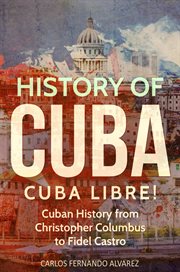 History of Cuba : Cuba Libre! Cuban History from Christopher Columbus to Fidel Castro. Cuba cover image