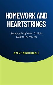 Homework and Heartstrings : Supporting Your Child's Learning Alone cover image