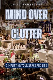 Mind Over Clutter : Simplifying Your Space and Life cover image