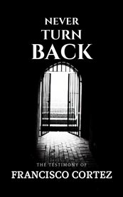 Never Turn Back : The Testimony of Francisco Cortez cover image
