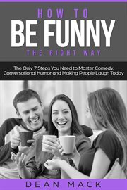 How to Be Funny : The Right Way - The Only 7 Steps You Need to Master Comedy, Conversational Humor and Making People L. Social Skills cover image