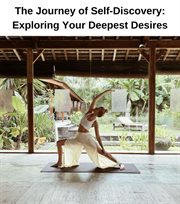 The Journey of Self-Discovery : Exploring Your Deepest Desires cover image