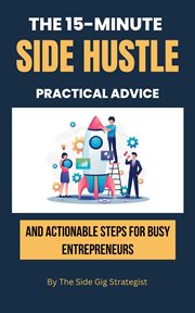 The 15-Minute Side Hustle : Practical Advice and Actionable Steps for Busy Entrepreneurs cover image