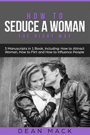 How to Seduce a Woman : The Right Way - Bundle - The Only 3 Books You Need to Master How to Seduce Women, Make Her Want You. Social Skills cover image