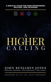 A Higher Calling : A Biblical Guide for First Responders, Military, and Veterans cover image