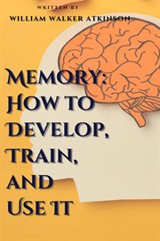 Memory : How to Develop, Train, and Use It cover image