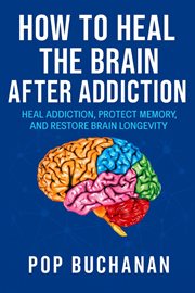 How to Heal the Brain After Addiction : Rewire Your Brain, Clear Brain Fog, And Restore Dopamine Balance In Sobriety cover image