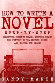 How to Write a Novel : Step-by-Step Essential Romance Novel, Mystery Novel and Fantasy Novel Writing Tricks Any Writer Can. Writing cover image