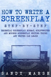 How to Write a Screenplay : Step-by-Step Essential Screenplay Format, Scriptwriter and Modern Screenplay Writing Tricks Any Writ. Writing cover image