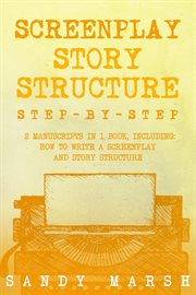 Screenplay Story Structure : Step-by-Step 2 Manuscripts in 1 Book Essential Screenplay Structure, Screenplay Format and Suspense cover image