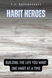 Habit Heroes : Building the Life You Want One Habit at a Time cover image